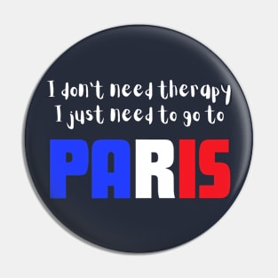 I Don't Need Therapy I just Need to go to Paris Pin