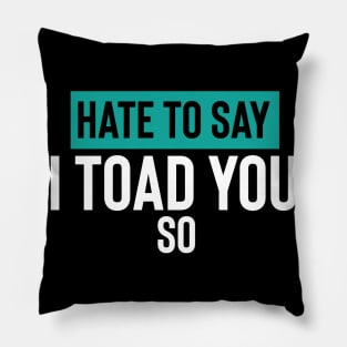 Hate To Say I Toad You So Pillow