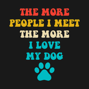 The more people i meet the more i love my dog T-Shirt