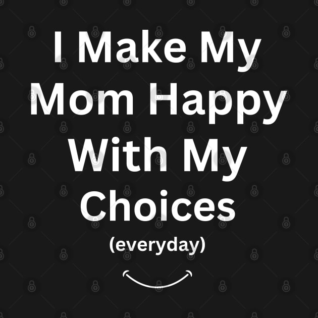 I Make My Mom Happy With My Choices by Adam4you