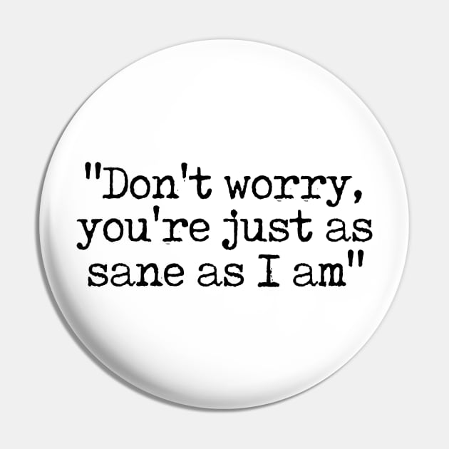 Don't Worry You're Just As Sane As I Am Pin by theoddstreet