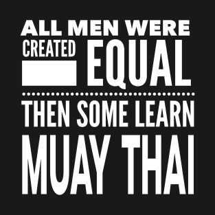 ALL MEN WERE CREATED EQUAL THEN SOME LEARN MUAY THAI Martial Arts Man Statement Gift T-Shirt