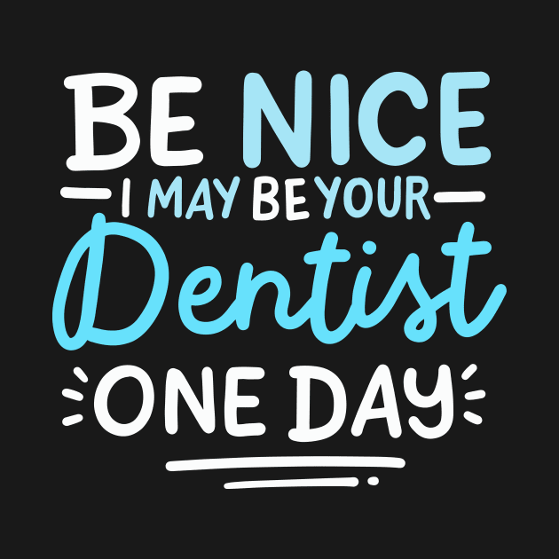 Be Nice I May Be Your Dentist One Day by maxcode