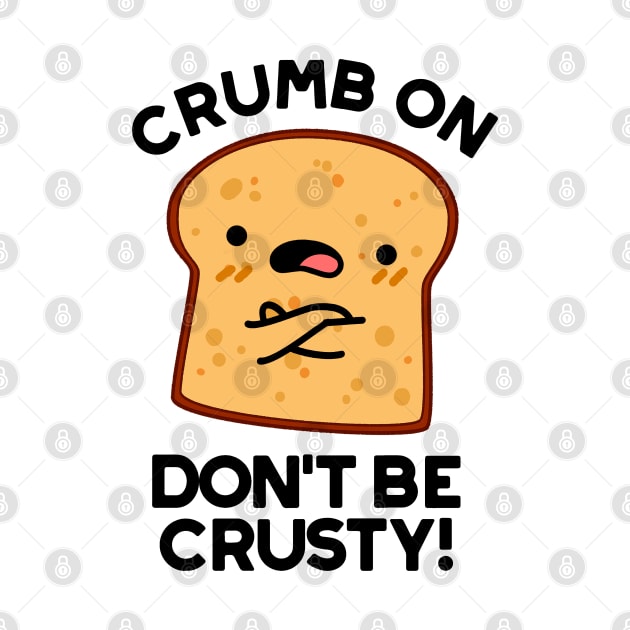 Crumb On Don't Be Crusty Cute Bread Pun by punnybone