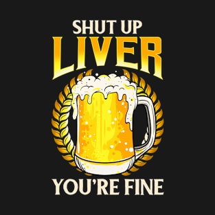 Shut Up Liver You're Fine Drinking Pun Beer Joke T-Shirt