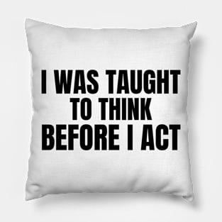 I Was Taught To Think Before I Act Pillow