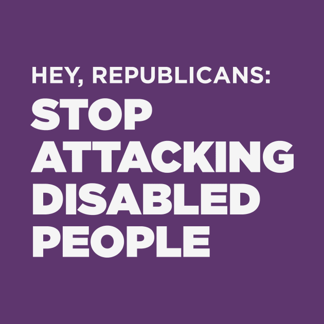 Stop Attacking Disabled People (US GOP, Dark BG) by PhineasFrogg