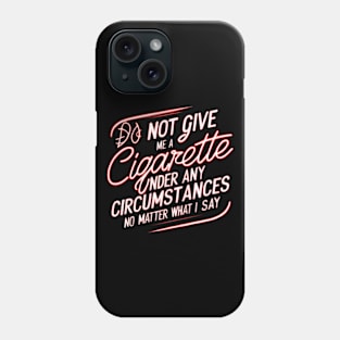 Do Not Give Me A Cigarette Under Any Circumstances no matter what i say Phone Case