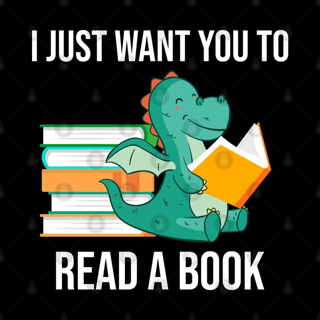 I Just Want You To Read A Book Awesome Gift for books Lovers , Cute Dragon by NAMTO