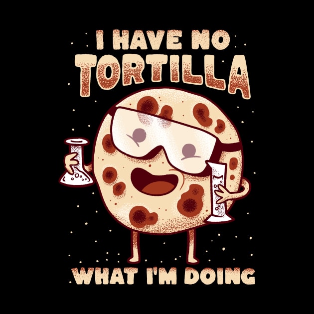 I have no tortilla what i'm doing - mexican food pun by aaronsartroom