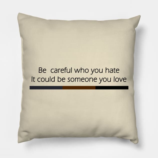 Be Careful Who You Hate It Could Be Someone You Love Pillow by Flow-designs