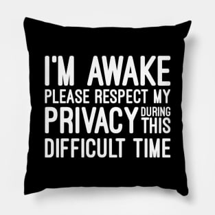 I'm Awake Please Respect My Privacy During This Difficult Time - Funny Sayings Pillow