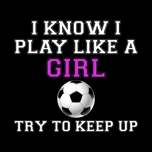 I Know I Play Like A Girl Soccer by jrsv22