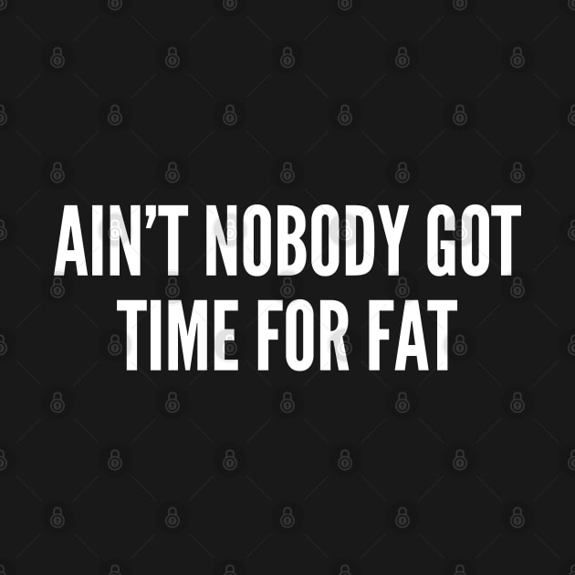 Fitness Meme - Ain't Nobody Got Time For Fat - Funny Workout Joke Fitness Humor Statement Slogan by sillyslogans