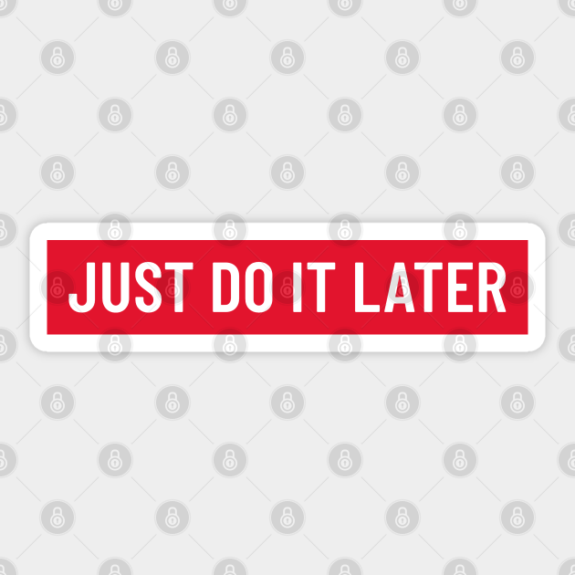 Funny bold white 'JUST DO IT LATER' text with a red background - Procrastination - Sticker | TeePublic Funny bold white 'JUST DO IT LATER' text with a red background - Procrastination - Sticker | TeePublic