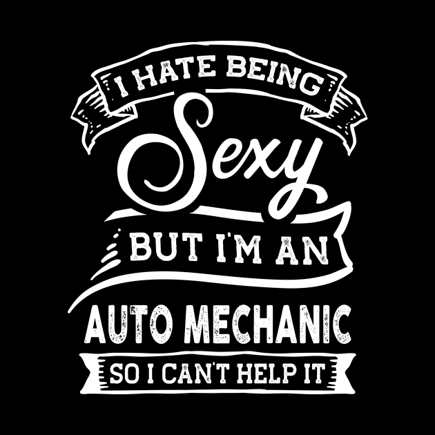 I Hate Being Sexy But I'm a Auto Mechanic Funny by TeePalma