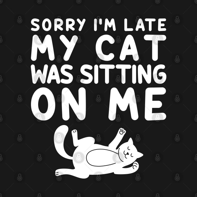 Sorry I'm Late My Cat Was Sitting On Me by DragonTees