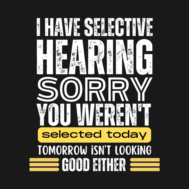 I Have Selective Hearing, You Weren't Selected Today - Funny by KinneyStickerShirts