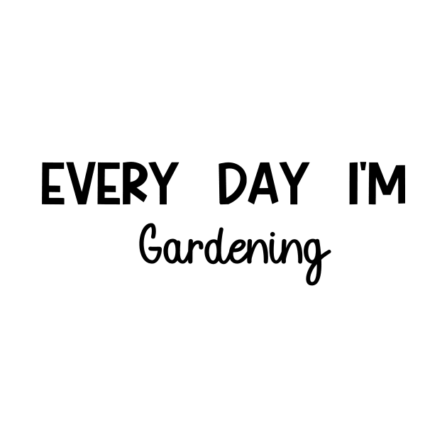 Every Day I'm Gardening by Simplelove