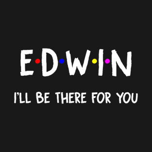 Edwin I'll Be There For You | Edwin FirstName | Edwin Family Name | Edwin Surname | Edwin Name T-Shirt