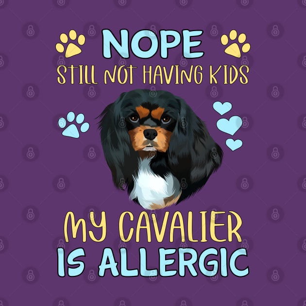 Nope. Still Not Having Kids My Cavalier is Allergic, Black and Tan by Cavalier Gifts