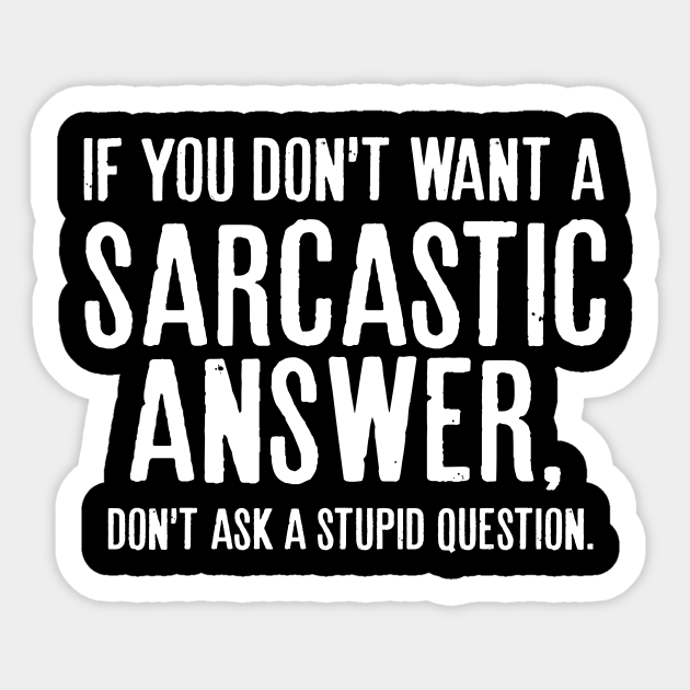 If you don't want a sarcastic answer, don't ask a stupid question. - Funny Sarcasm - Sticker | TeePublic If you don't want a sarcastic answer, don't ask a stupid question. - Funny Sarcasm - Sticker | TeePublic