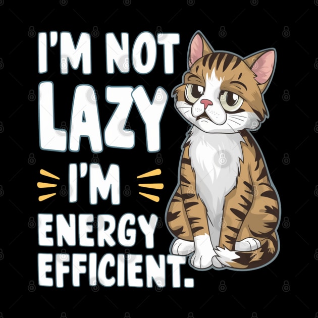 Sarcastic Cat " I'm Not Lazy, I'm Energy Efficient " by Hunter_c4 "Click here to uncover more designs"