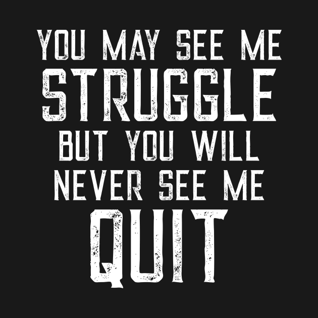 You May See Me Struggle But You Will Never See Me Quit by CeeGunn