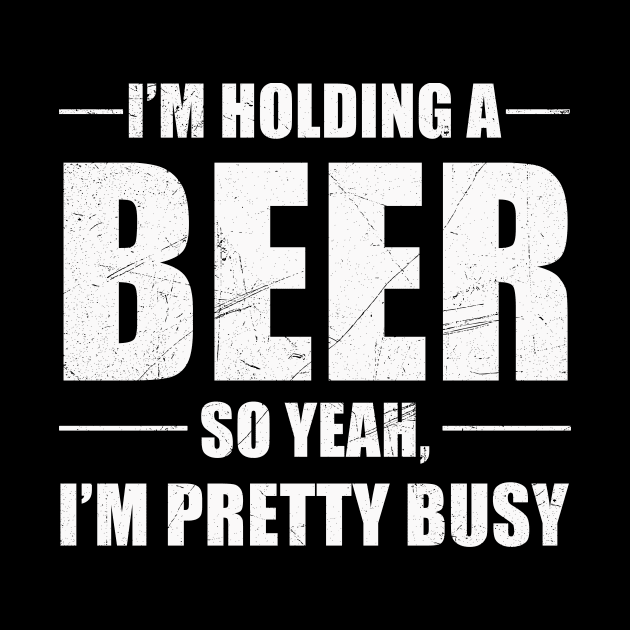 I'm Holding A Beer So Yeah I'm Pretty Busy Shirt by Alana Clothing