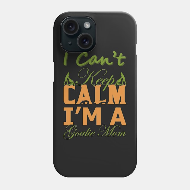 I Can&#39;t Keep Calm I&#39;m a Goalie Mom Phone Case by froyd wess