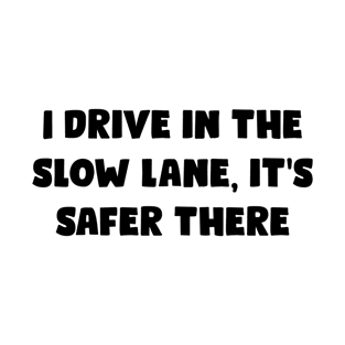 I Drive In The Slow Lane, It's Safer There - Funny Bumper Sayings T-Shirt