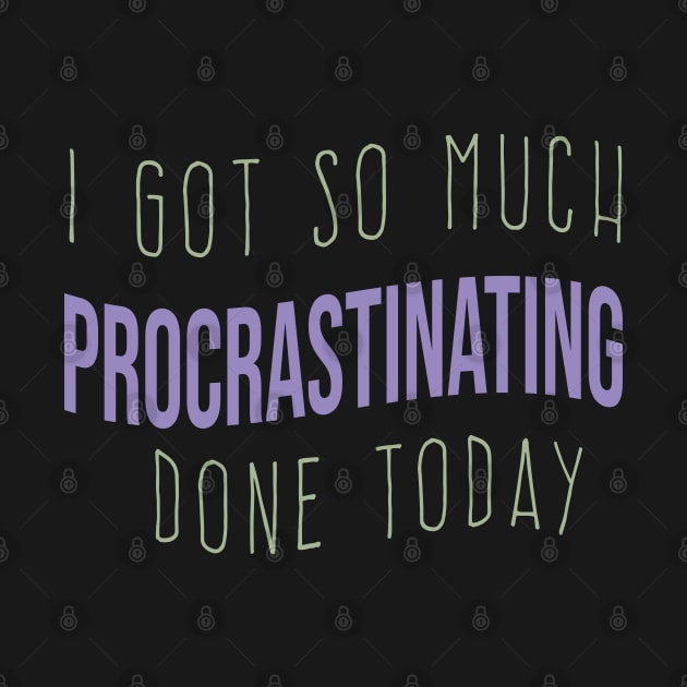 cool I GOT SO MUCH PROCRASTINATING DONE TODAY funny procrastinating quote by Duodesign