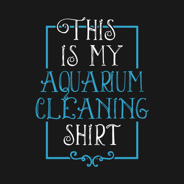 Fish Lover Funny Tee This Is My Aquarium Cleaning Shirt by celeryprint