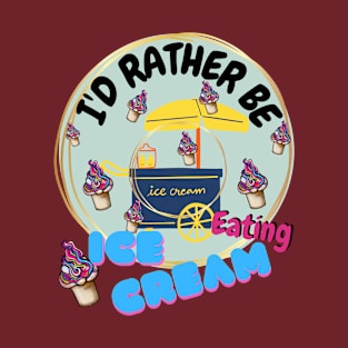 I'd rather be eating Ice Cream with cart T-Shirt