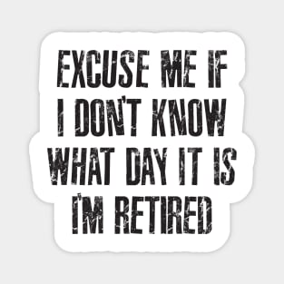 Excuse me if i don't know what day it is i'm retired Magnet