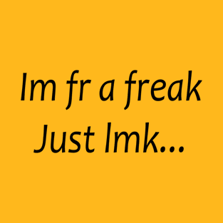 i'm fr a freak just lmk T-Shirt