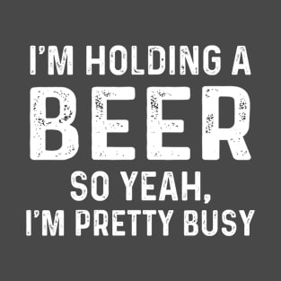 I'M HOLDING A BEER SO YEAH, I'M PRETTY BUSY BEER LOVER GIFT T-Shirt