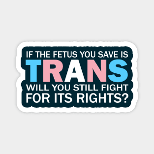 If The Fetus You Save Is Trans Will You Still Fight For Its Rights? - Pro Choice Trans Typography Magnet