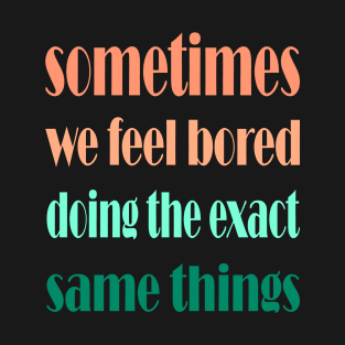 sometimes we feel bored doing the exact same things , motivational quote for change T-Shirt