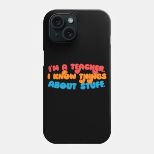 I'm A Teacher, I Know Things About Stuff. Phone Case