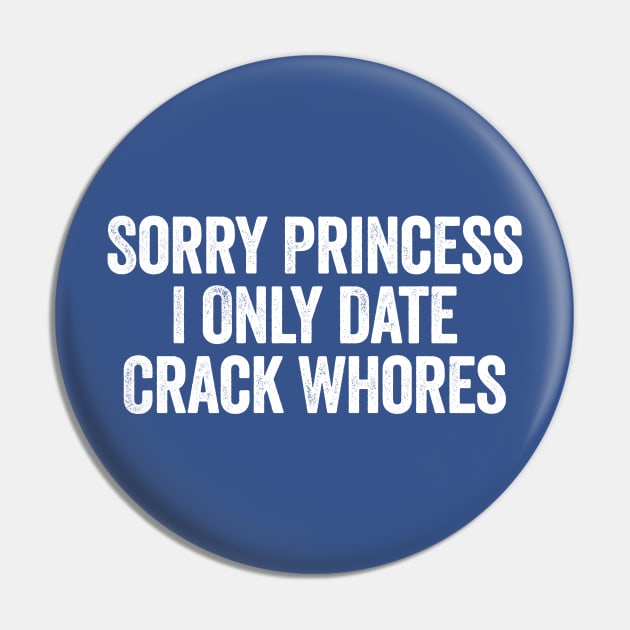 Sorry Princess I Only Date Crack Whores White Pin by GuuuExperience