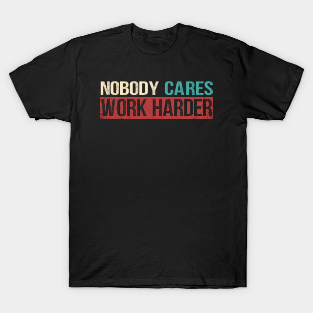 Discover Nobody Cares Work Harder - Nobody Cares Work Harder Motivational - T-Shirt