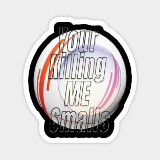 Your Killing Me Smalls Magnet