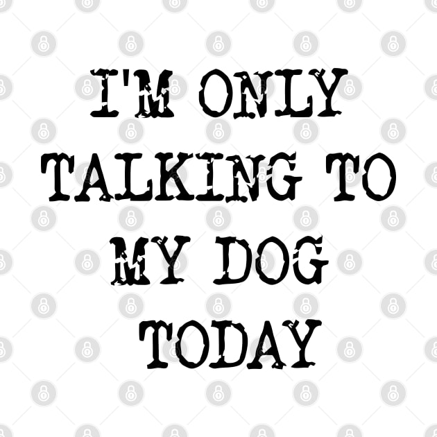 I'm Only Talking To My Dog Today v2 by Emma