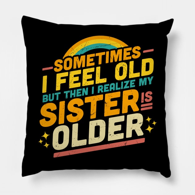 Sometimes I Feel Old but Then I Realize My Sister Is Older Pillow by OrangeMonkeyArt