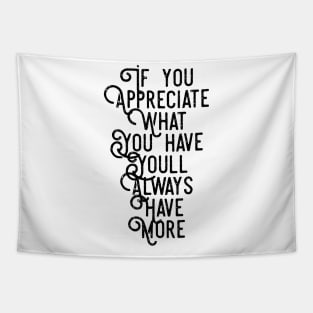 If You Appreciate What You Have You'll Always Have More Tapestry