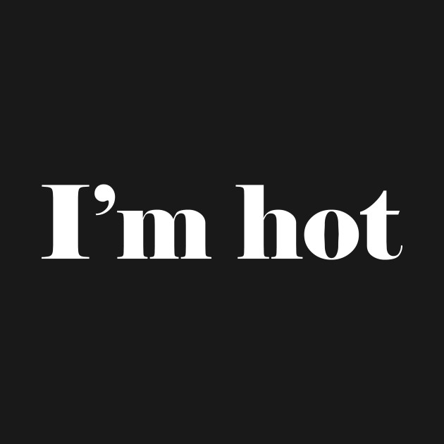 I'm hot - Hot - T-Shirt