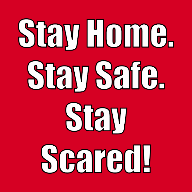 Stay Home. Stay Safe.  Stay Scared! by RBailey