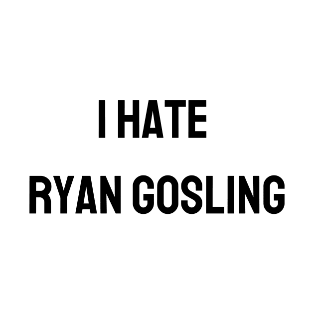 I Hate Ryan Gosling by TeaShirts