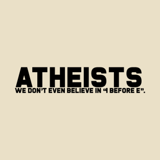 Atheists Don't Believe in I after E T-Shirt